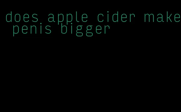 does apple cider make penis bigger