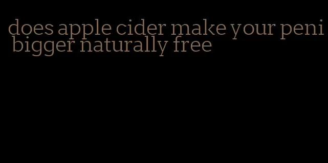 does apple cider make your peni bigger naturally free