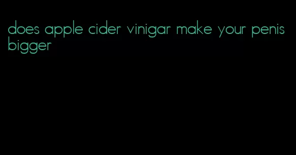 does apple cider vinigar make your penis bigger