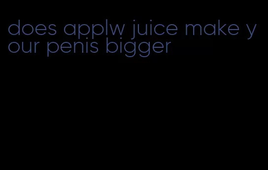 does applw juice make your penis bigger