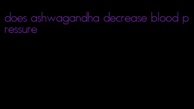 does ashwagandha decrease blood pressure