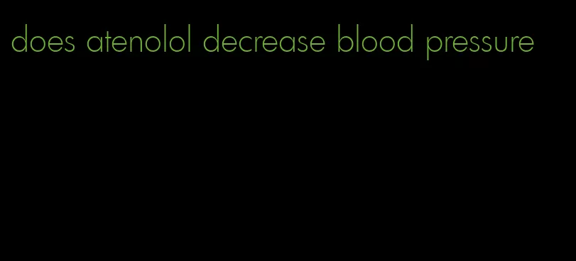 does atenolol decrease blood pressure
