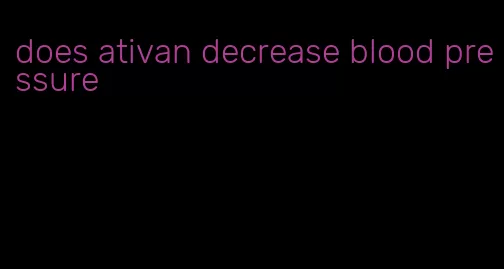does ativan decrease blood pressure