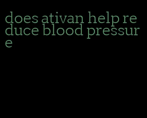 does ativan help reduce blood pressure