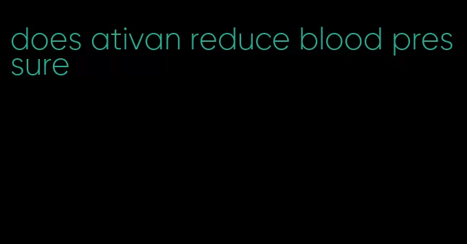 does ativan reduce blood pressure