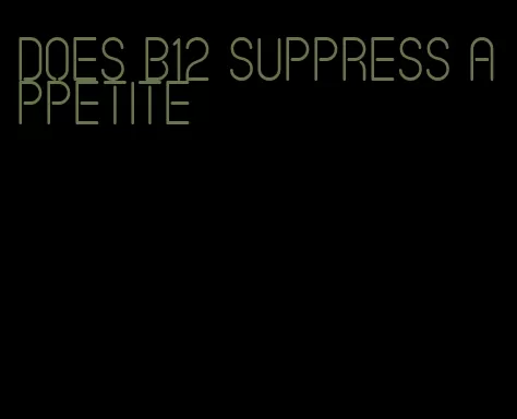 does b12 suppress appetite