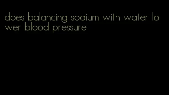 does balancing sodium with water lower blood pressure