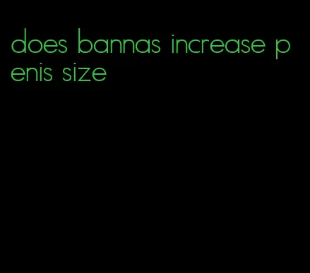 does bannas increase penis size