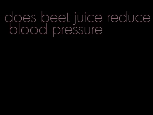 does beet juice reduce blood pressure