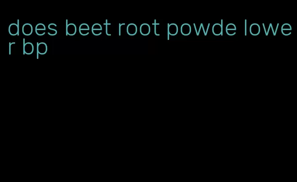 does beet root powde lower bp
