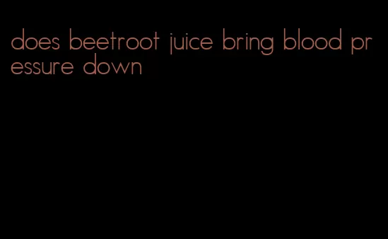 does beetroot juice bring blood pressure down