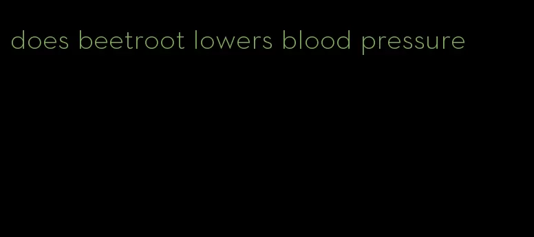 does beetroot lowers blood pressure