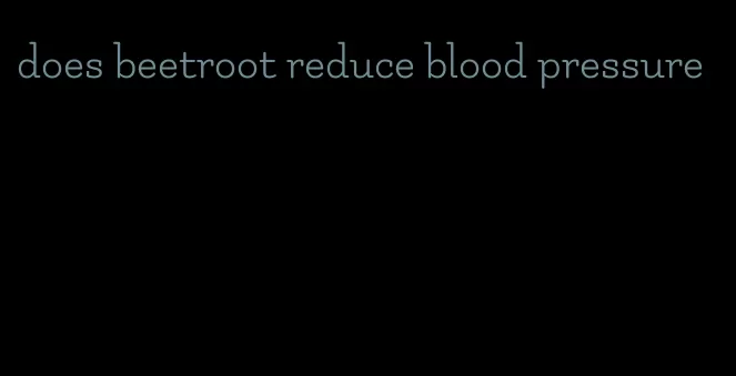 does beetroot reduce blood pressure