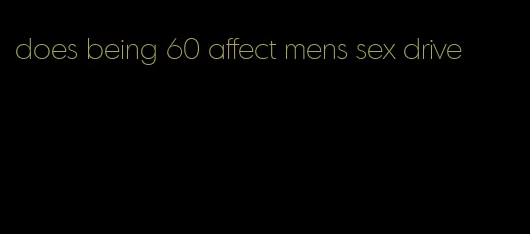 does being 60 affect mens sex drive
