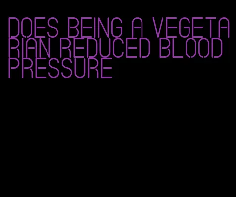 does being a vegetarian reduced blood pressure