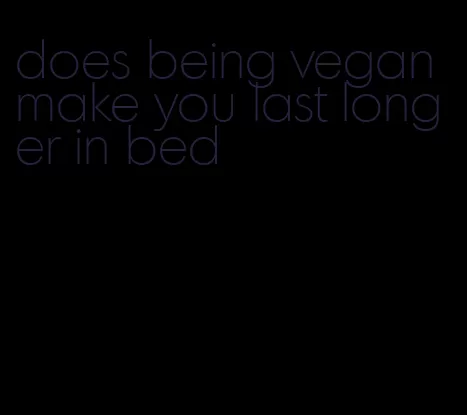 does being vegan make you last longer in bed