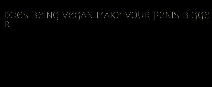 does being vegan make your penis bigger