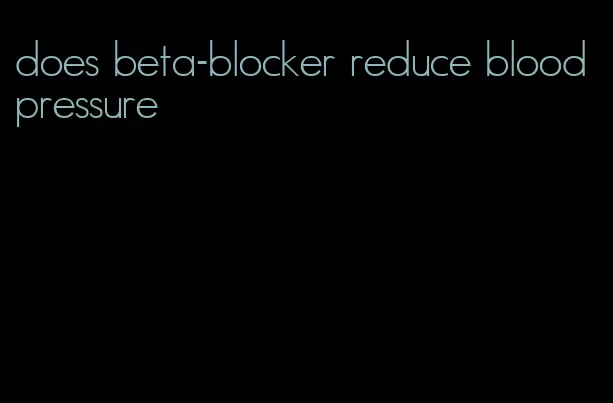 does beta-blocker reduce blood pressure
