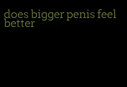 does bigger penis feel better