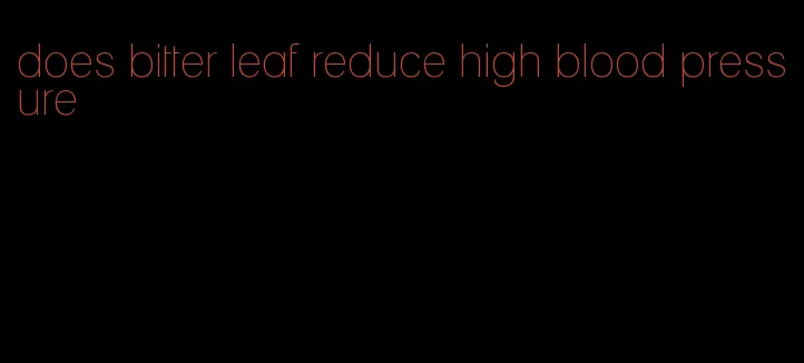 does bitter leaf reduce high blood pressure