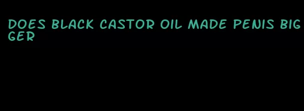 does black castor oil made penis bigger