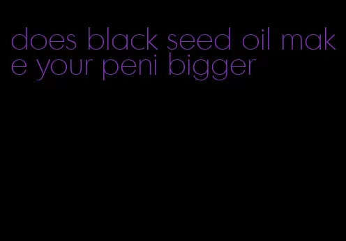 does black seed oil make your peni bigger