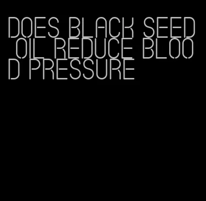 does black seed oil reduce blood pressure