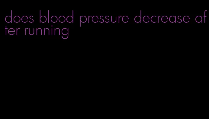 does blood pressure decrease after running