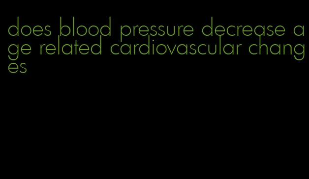 does blood pressure decrease age related cardiovascular changes