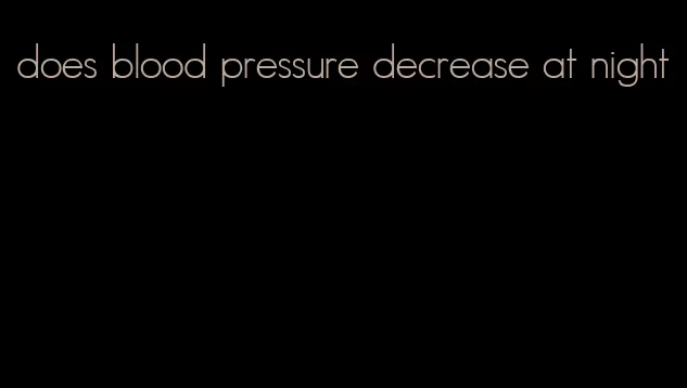 does blood pressure decrease at night