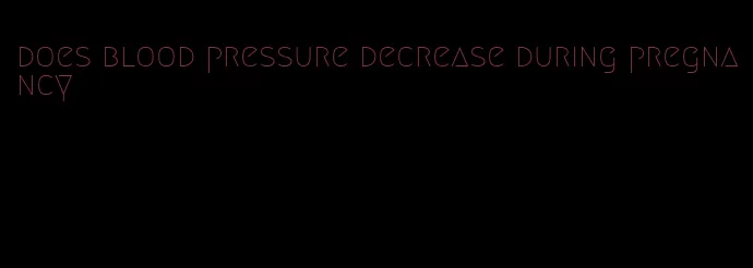 does blood pressure decrease during pregnancy