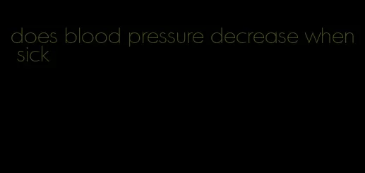 does blood pressure decrease when sick