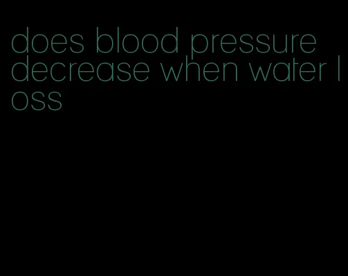 does blood pressure decrease when water loss