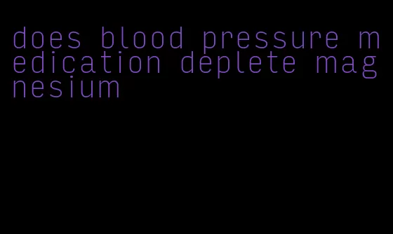 does blood pressure medication deplete magnesium