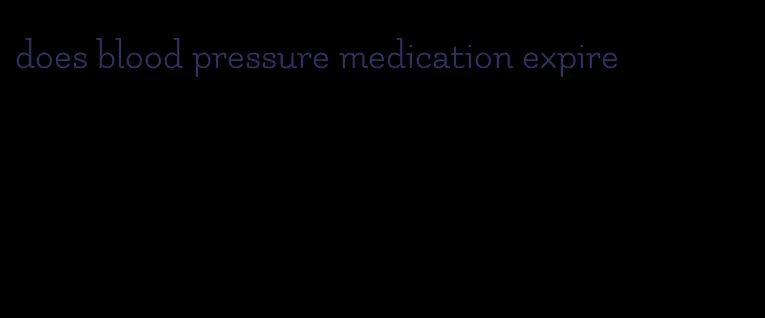 does blood pressure medication expire