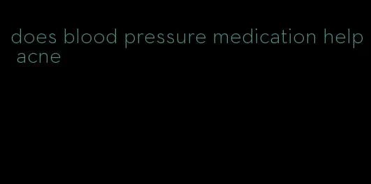 does blood pressure medication help acne