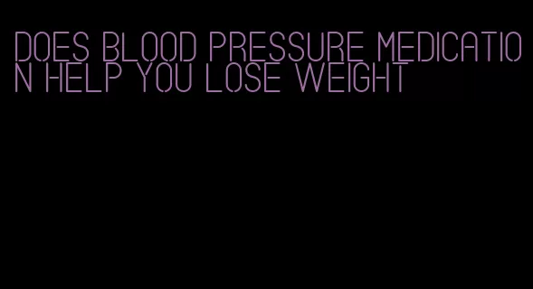 does blood pressure medication help you lose weight
