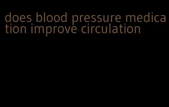 does blood pressure medication improve circulation
