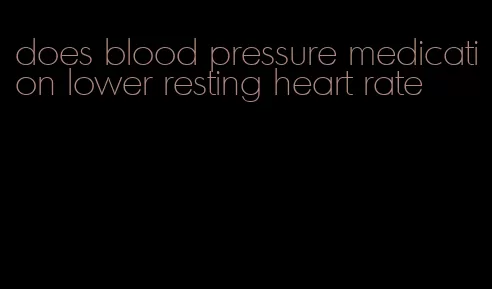 does blood pressure medication lower resting heart rate