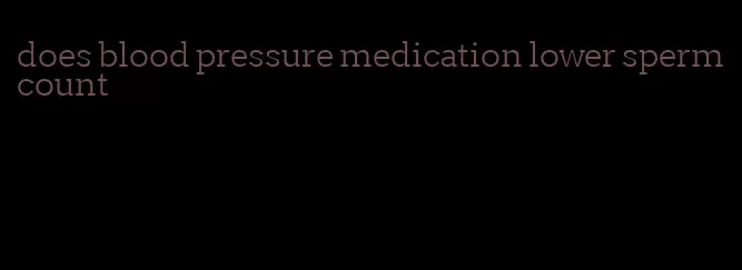 does blood pressure medication lower sperm count