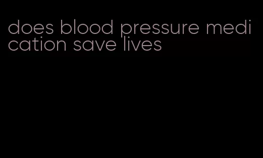 does blood pressure medication save lives