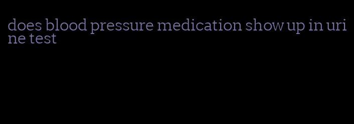 does blood pressure medication show up in urine test