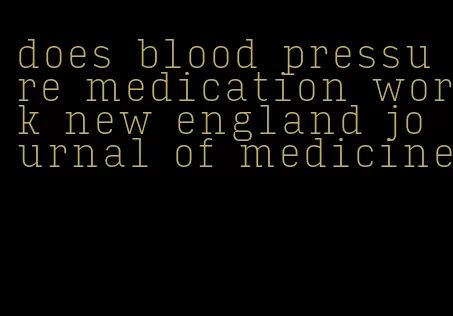 does blood pressure medication work new england journal of medicine