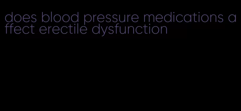 does blood pressure medications affect erectile dysfunction