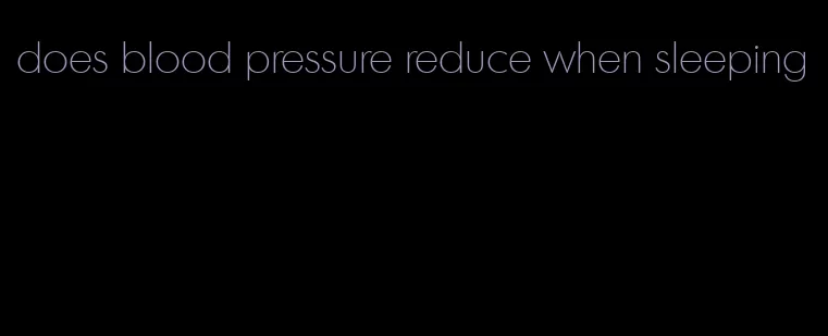 does blood pressure reduce when sleeping