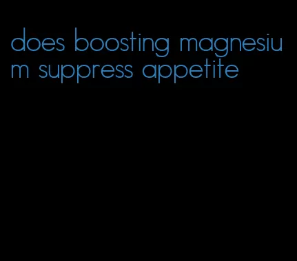 does boosting magnesium suppress appetite