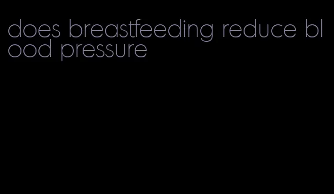 does breastfeeding reduce blood pressure