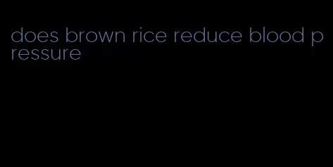 does brown rice reduce blood pressure