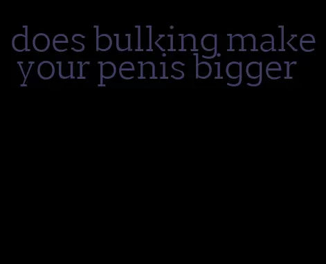 does bulking make your penis bigger