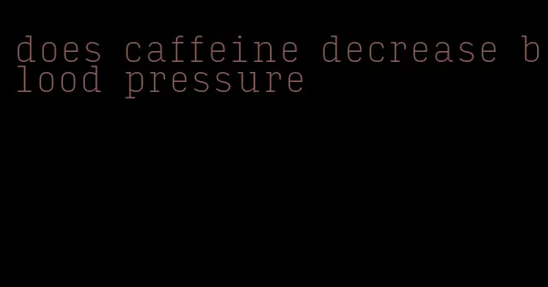 does caffeine decrease blood pressure